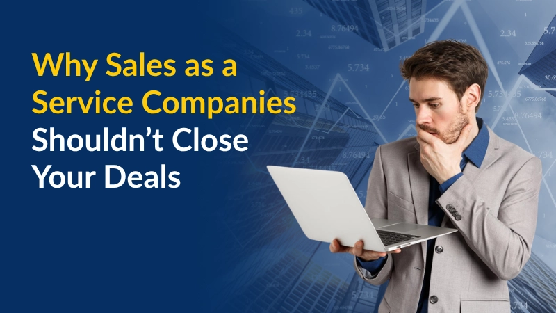Why Sales as a Service Companies Shouldn’t Close Your Deals