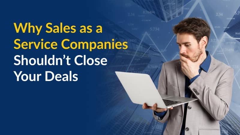 Why Sales as a Service Companies Shouldn’t Close Your Deals