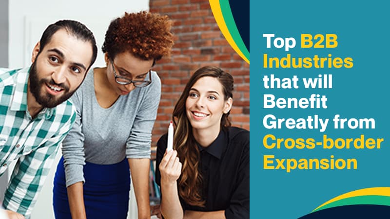 Top B2B Industries that will Benefit Greatly from Cross-border Expansion
