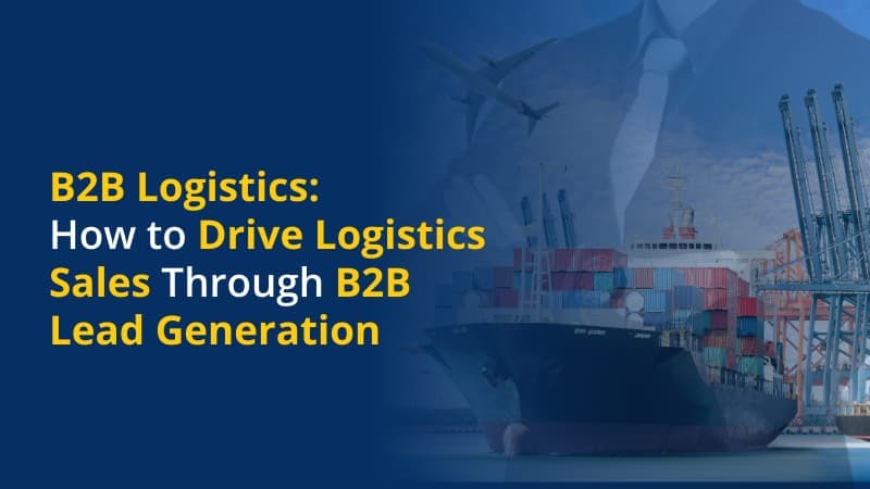 B2B Logistics How to Drive Logistics Sales Through B2B Lead Generation