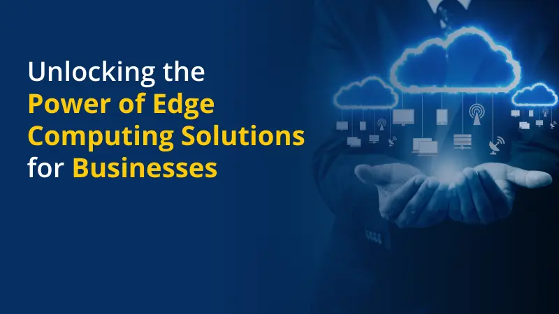 Unlocking the Power of Edge Computing Solutions for Businesses
