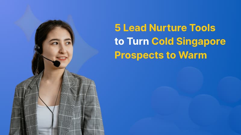 5 Lead Nurture Tools to Turn Cold Singapore Prospects to Warm
