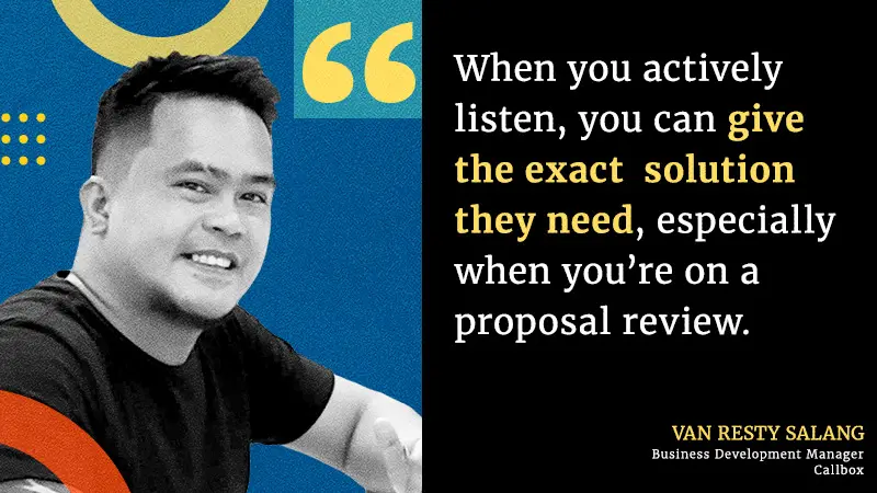 When you actively listen, you can give the exact solution they need, especially when you’re on a proposal review
